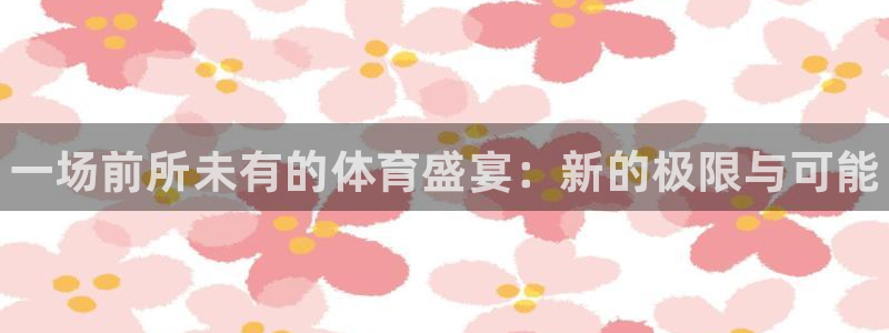 海南MK体育官网下载发展怎么样:一场前所未有的体育盛宴:新的