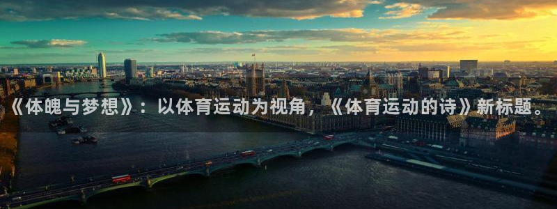 MK体育官方正版app集团简介:《体魄与梦想》:以体育运动为